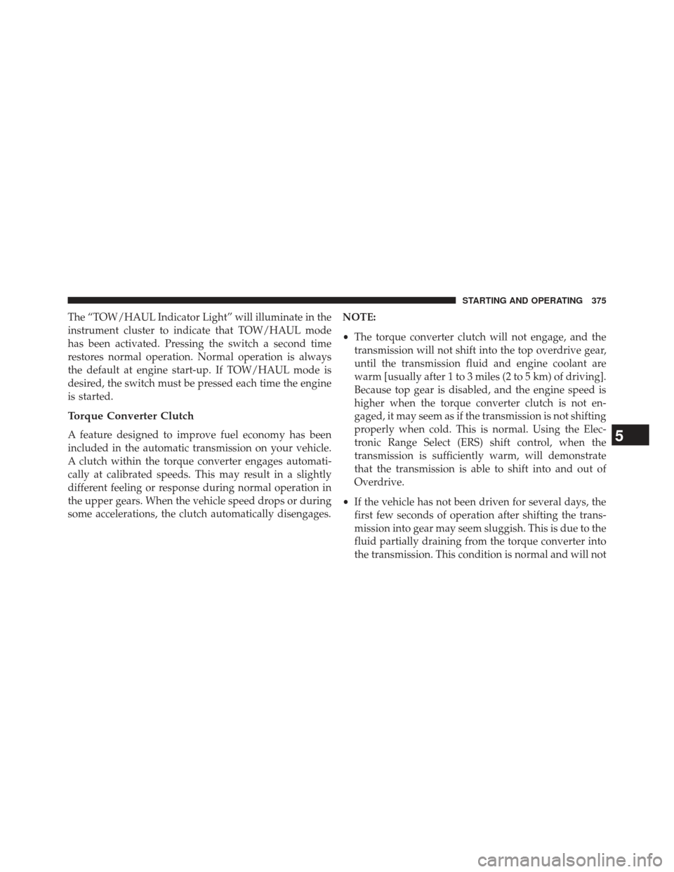 Ram 1500 2013  Owners Manual The “TOW/HAUL Indicator Light” will illuminate in the
instrument cluster to indicate that TOW/HAUL mode
has been activated. Pressing the switch a second time
restores normal operation. Normal oper