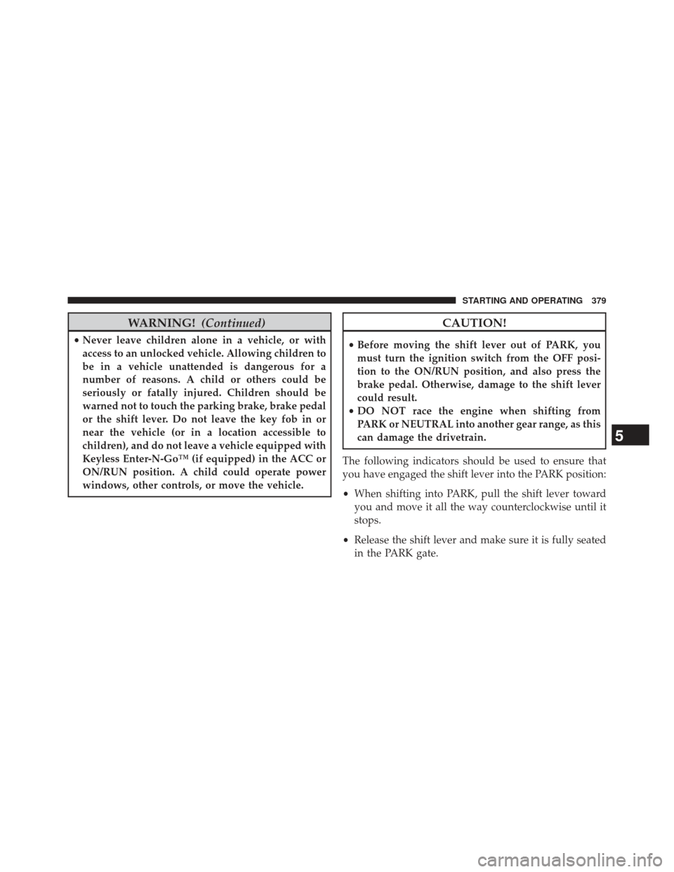 Ram 1500 2013  Owners Manual WARNING!(Continued)
•Never leave children alone in a vehicle, or with
access to an unlocked vehicle. Allowing children to
be in a vehicle unattended is dangerous for a
number of reasons. A child or 