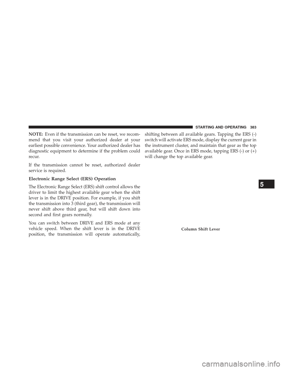 Ram 1500 2013  Owners Manual NOTE:Even if the transmission can be reset, we recom-
mend that you visit your authorized dealer at your
earliest possible convenience. Your authorized dealer has
diagnostic equipment to determine if 