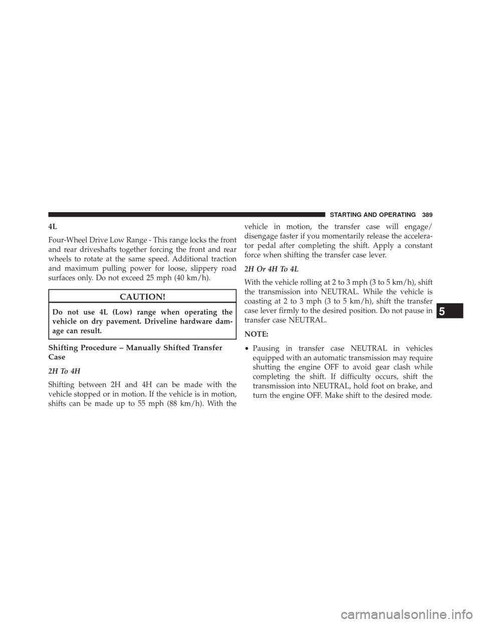 Ram 1500 2013  Owners Manual 4L
Four-Wheel Drive Low Range - This range locks the front
and rear driveshafts together forcing the front and rear
wheels to rotate at the same speed. Additional traction
and maximum pulling power fo
