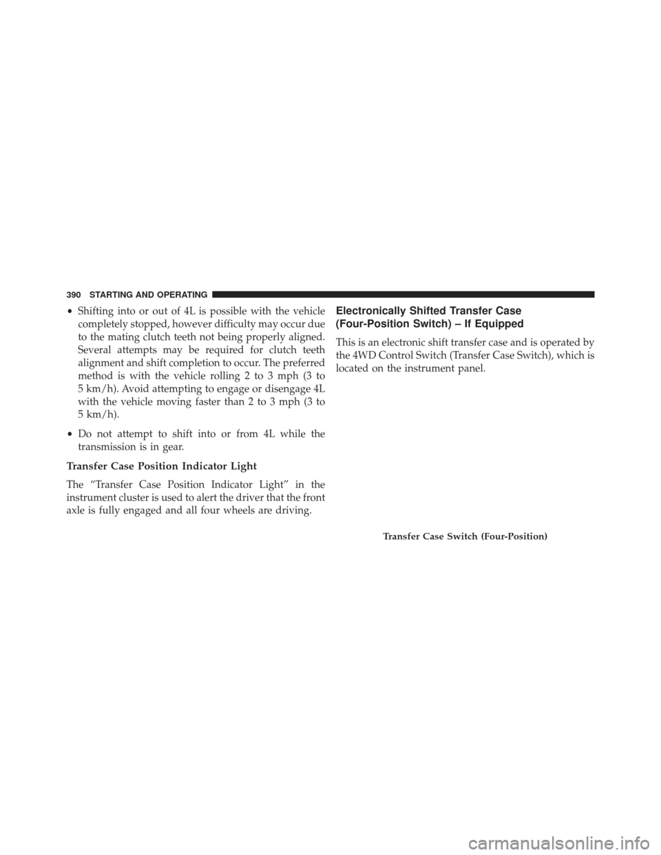 Ram 1500 2013  Owners Manual •Shifting into or out of 4L is possible with the vehicle
completely stopped, however difficulty may occur due
to the mating clutch teeth not being properly aligned.
Several attempts may be required 