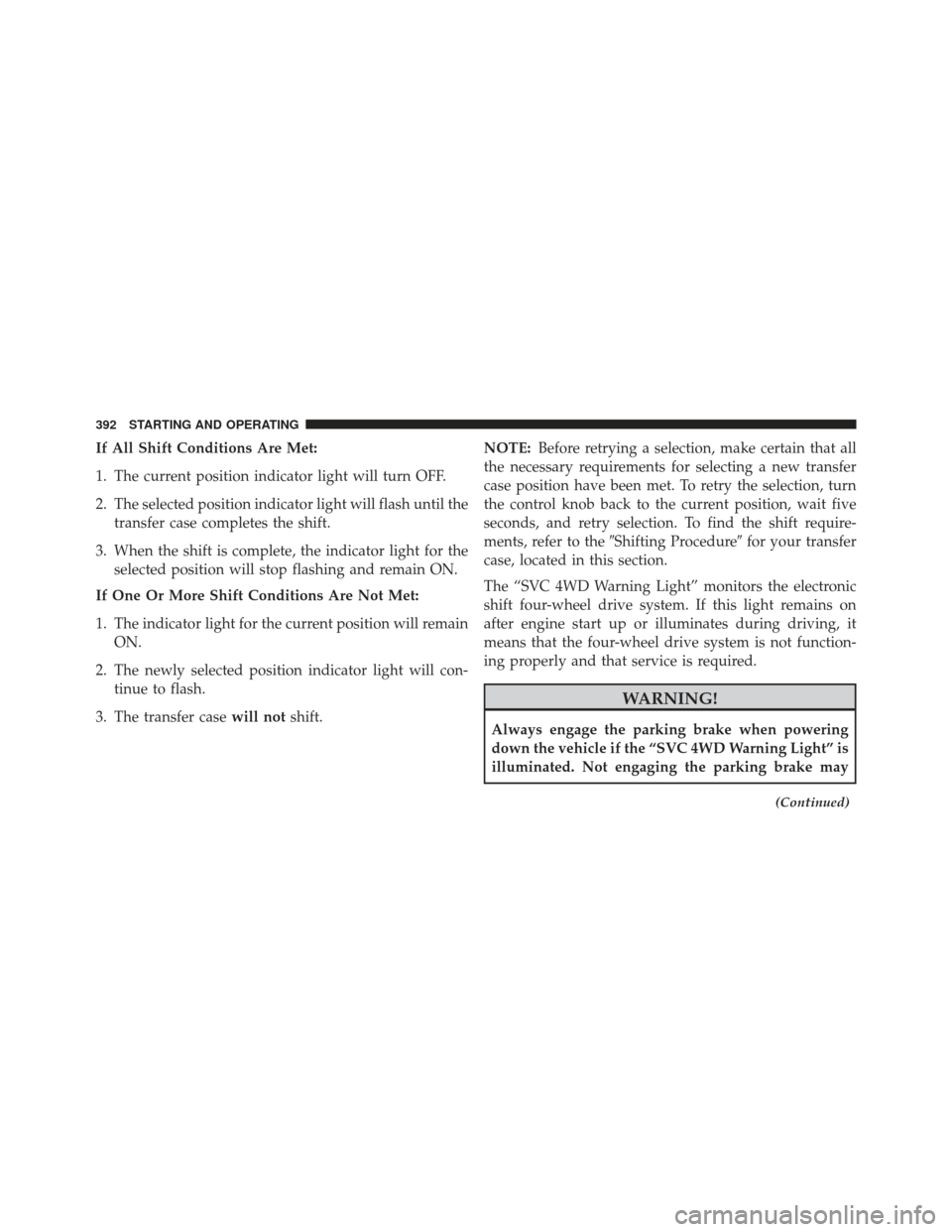 Ram 1500 2013  Owners Manual If All Shift Conditions Are Met:
1. The current position indicator light will turn OFF.
2. The selected position indicator light will flash until thetransfer case completes the shift.
3. When the shif