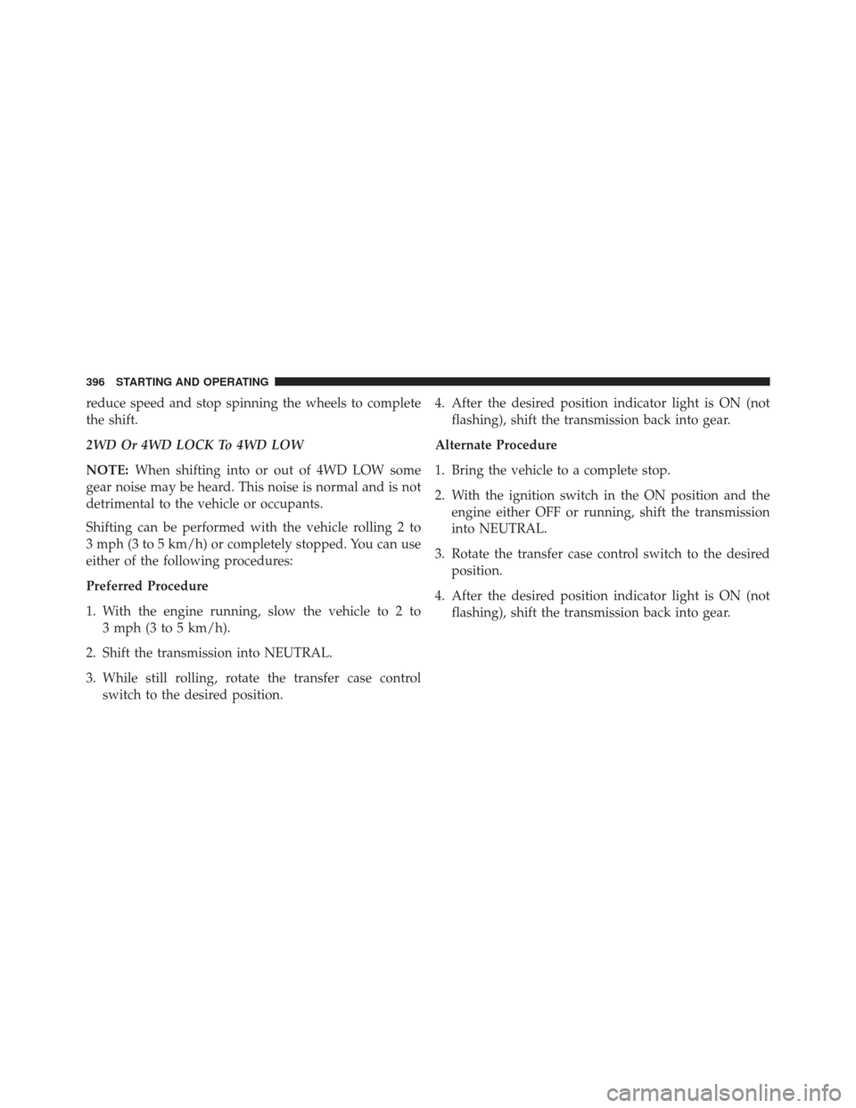 Ram 1500 2013  Owners Manual reduce speed and stop spinning the wheels to complete
the shift.
2WD Or 4WD LOCK To 4WD LOW
NOTE:When shifting into or out of 4WD LOW some
gear noise may be heard. This noise is normal and is not
detr