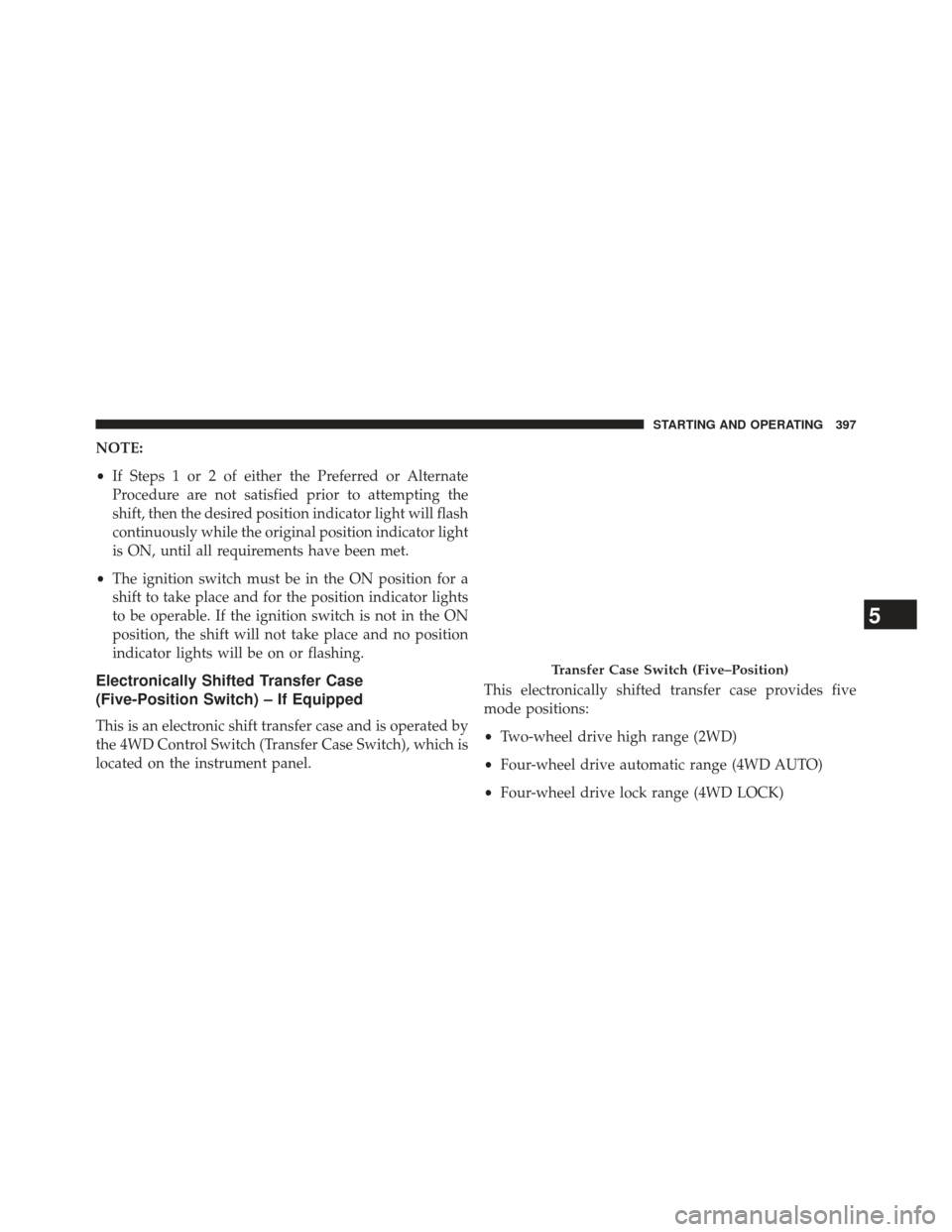 Ram 1500 2013  Owners Manual NOTE:
•If Steps 1 or 2 of either the Preferred or Alternate
Procedure are not satisfied prior to attempting the
shift, then the desired position indicator light will flash
continuously while the ori