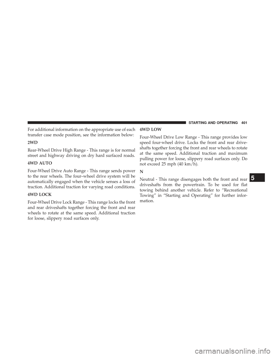 Ram 1500 2013 Owners Manual For additional information on the appropriate use of each
transfer case mode position, see the information below:
2WD
Rear-Wheel Drive High Range - This range is for normal
street and highway driving Ram 1500 2013 Owners Manual For additional information on the appropriate use of each
transfer case mode position, see the information below:
2WD
Rear-Wheel Drive High Range - This range is for normal
street and highway driving