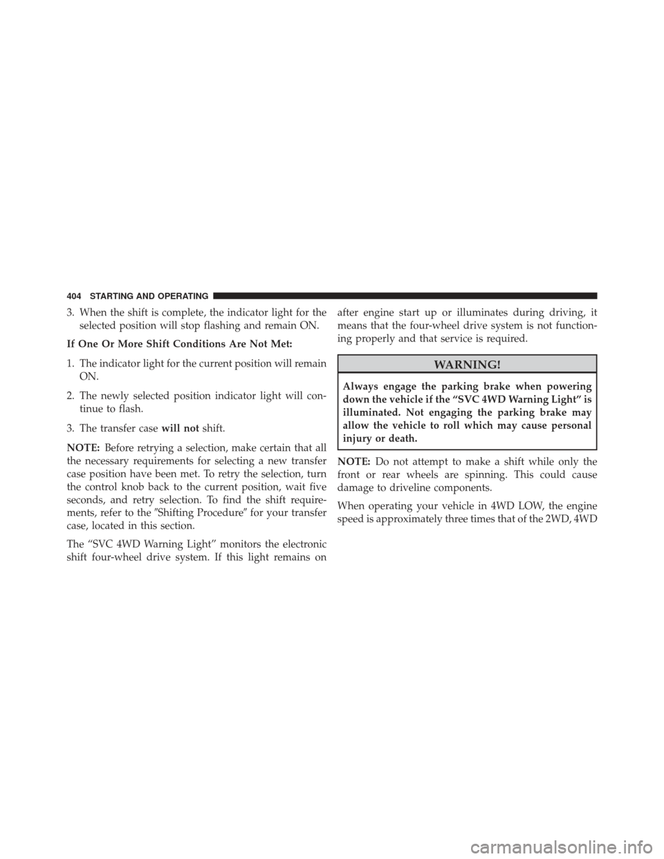 Ram 1500 2013 Owners Manual 3. When the shift is complete, the indicator light for theselected position will stop flashing and remain ON.
If One Or More Shift Conditions Are Not Met:
1. The indicator light for the current positi Ram 1500 2013 Owners Manual 3. When the shift is complete, the indicator light for theselected position will stop flashing and remain ON.
If One Or More Shift Conditions Are Not Met:
1. The indicator light for the current positi
