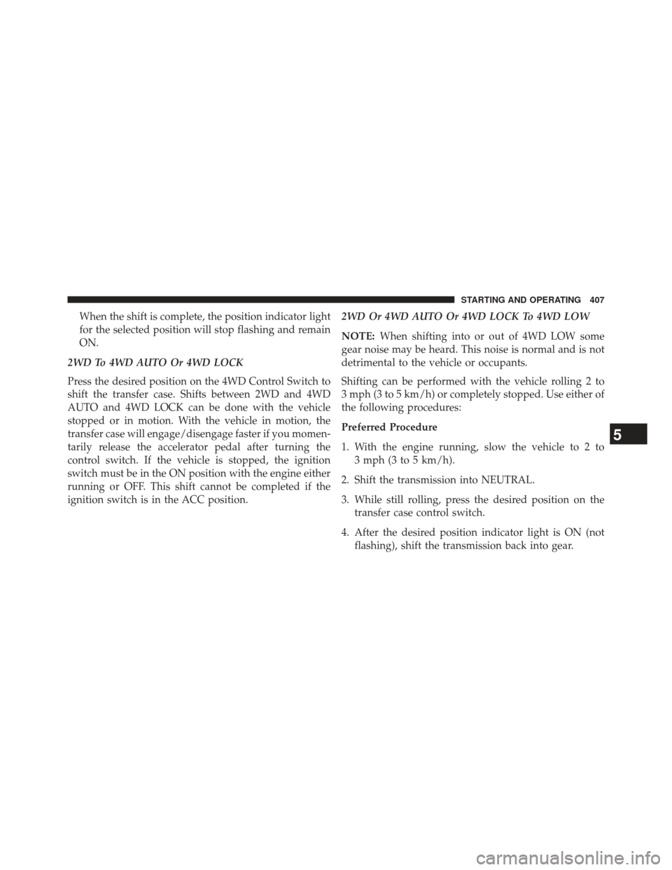 Ram 1500 2013 Owners Manual When the shift is complete, the position indicator light
for the selected position will stop flashing and remain
ON.
2WD To 4WD AUTO Or 4WD LOCK
Press the desired position on the 4WD Control Switch to Ram 1500 2013 Owners Manual When the shift is complete, the position indicator light
for the selected position will stop flashing and remain
ON.
2WD To 4WD AUTO Or 4WD LOCK
Press the desired position on the 4WD Control Switch to
