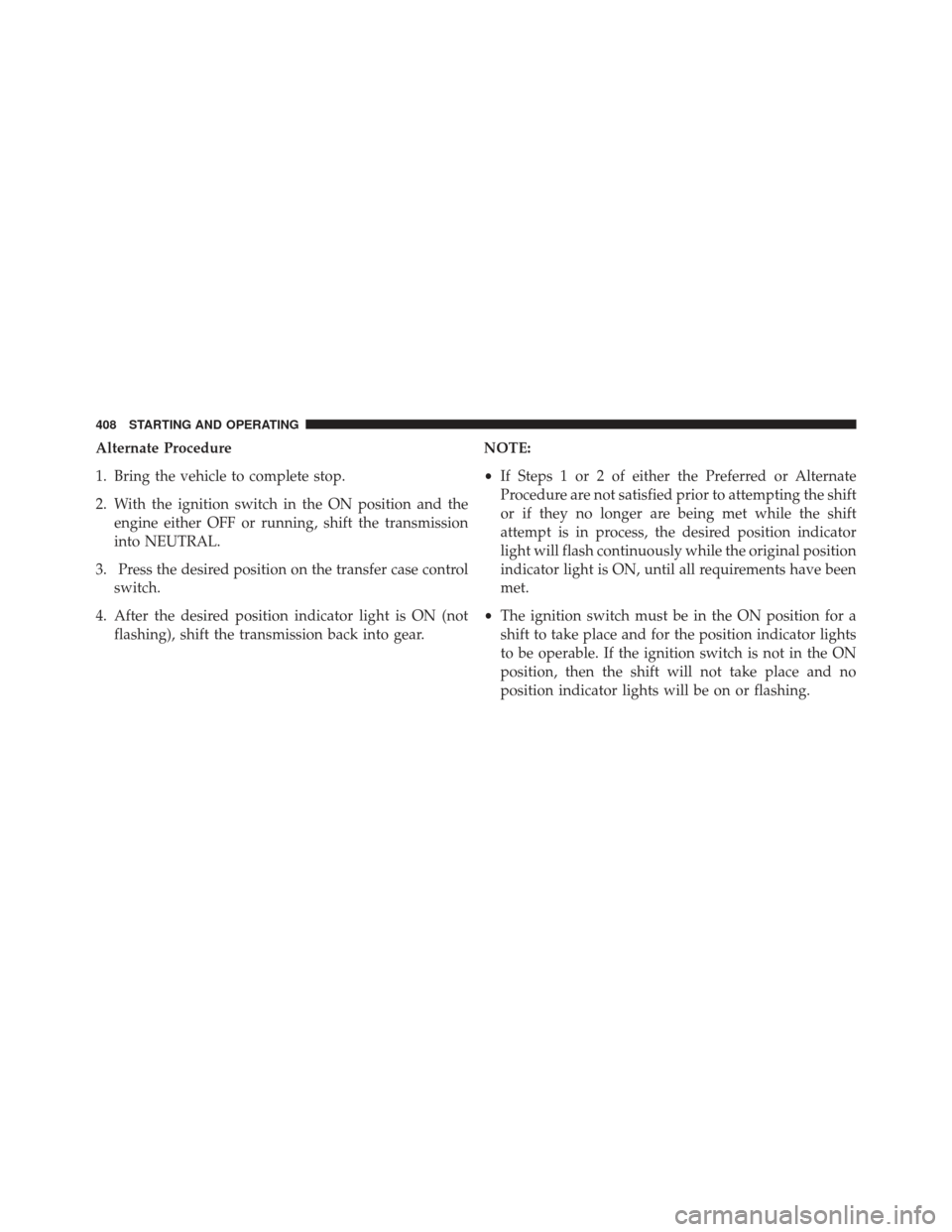 Ram 1500 2013 Owners Manual Alternate Procedure
1. Bring the vehicle to complete stop.
2. With the ignition switch in the ON position and theengine either OFF or running, shift the transmission
into NEUTRAL.
3. Press the desired Ram 1500 2013 Owners Manual Alternate Procedure
1. Bring the vehicle to complete stop.
2. With the ignition switch in the ON position and theengine either OFF or running, shift the transmission
into NEUTRAL.
3. Press the desired