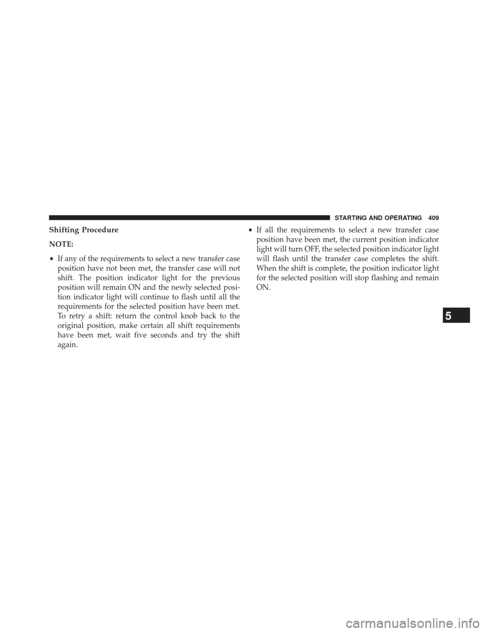 Ram 1500 2013 Owners Manual Shifting Procedure
NOTE:
•If any of the requirements to select a new transfer case
position have not been met, the transfer case will not
shift. The position indicator light for the previous
positio Ram 1500 2013 Owners Manual Shifting Procedure
NOTE:
•If any of the requirements to select a new transfer case
position have not been met, the transfer case will not
shift. The position indicator light for the previous
positio
