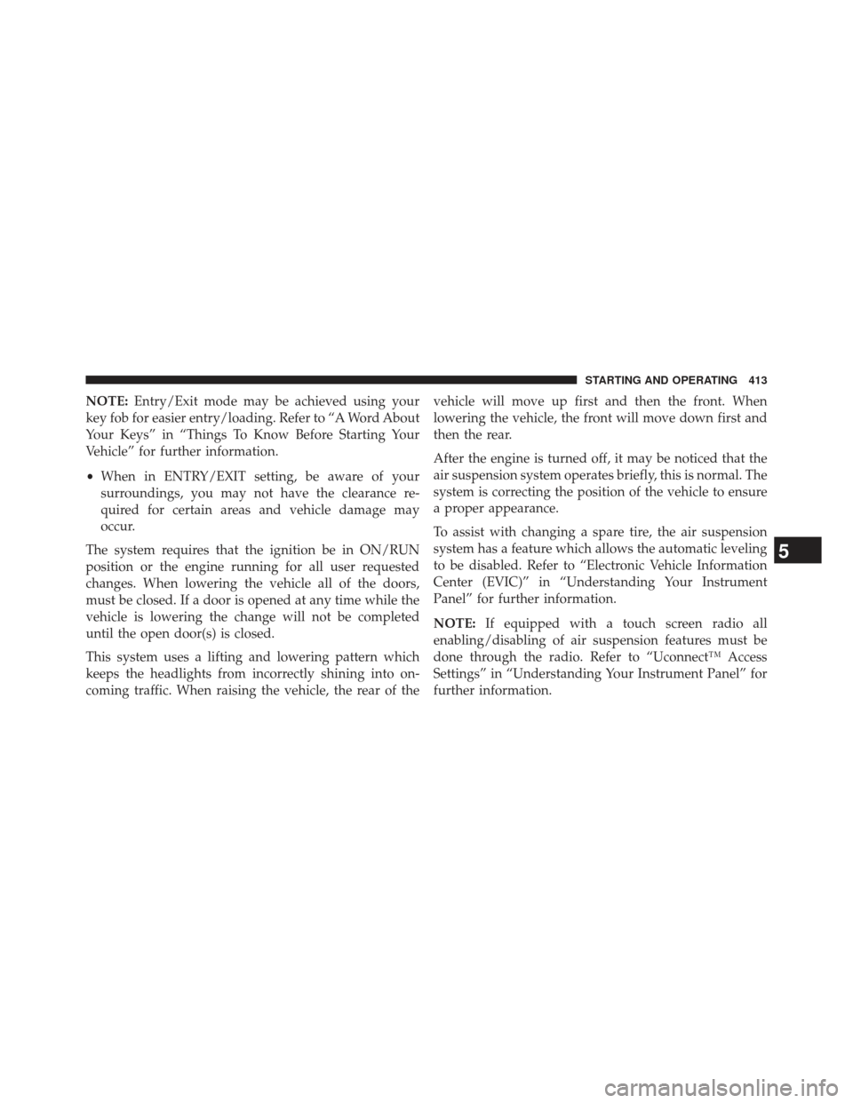 Ram 1500 2013 Owners Manual NOTE:Entry/Exit mode may be achieved using your
key fob for easier entry/loading. Refer to “A Word About
Your Keys” in “Things To Know Before Starting Your
Vehicle” for further information.
Ram 1500 2013 Owners Manual NOTE:Entry/Exit mode may be achieved using your
key fob for easier entry/loading. Refer to “A Word About
Your Keys” in “Things To Know Before Starting Your
Vehicle” for further information.
