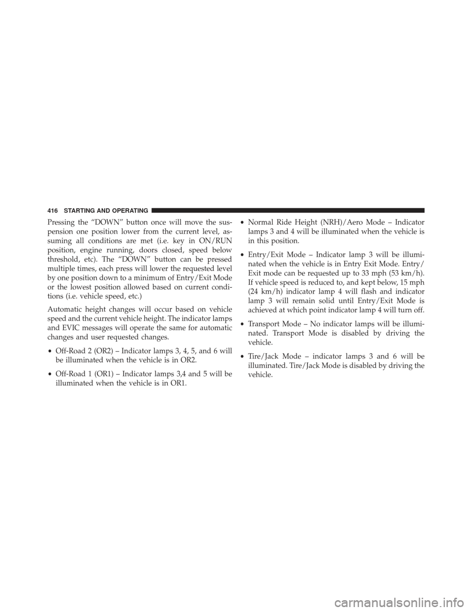 Ram 1500 2013 Owners Manual Pressing the “DOWN” button once will move the sus-
pension one position lower from the current level, as-
suming all conditions are met (i.e. key in ON/RUN
position, engine running, doors closed, Ram 1500 2013 Owners Manual Pressing the “DOWN” button once will move the sus-
pension one position lower from the current level, as-
suming all conditions are met (i.e. key in ON/RUN
position, engine running, doors closed,