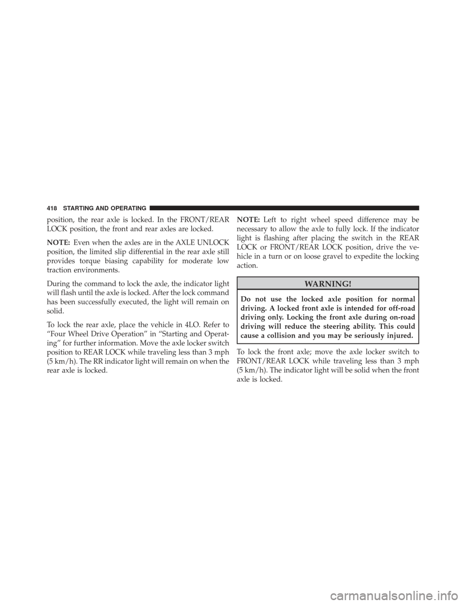 Ram 1500 2013  Owners Manual position, the rear axle is locked. In the FRONT/REAR
LOCK position, the front and rear axles are locked.
NOTE:Even when the axles are in the AXLE UNLOCK
position, the limited slip differential in the 