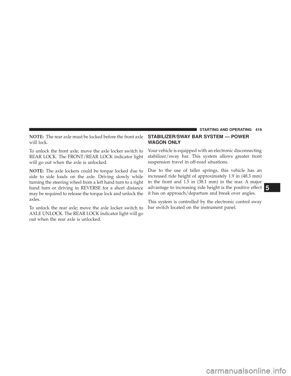 Ram 1500 2013 Owners Manual NOTE:The rear axle must be locked before the front axle
will lock.
To unlock the front axle; move the axle locker switch to
REAR LOCK. The FRONT/REAR LOCK indicator light
will go out when the axle is Ram 1500 2013 Owners Manual NOTE:The rear axle must be locked before the front axle
will lock.
To unlock the front axle; move the axle locker switch to
REAR LOCK. The FRONT/REAR LOCK indicator light
will go out when the axle is