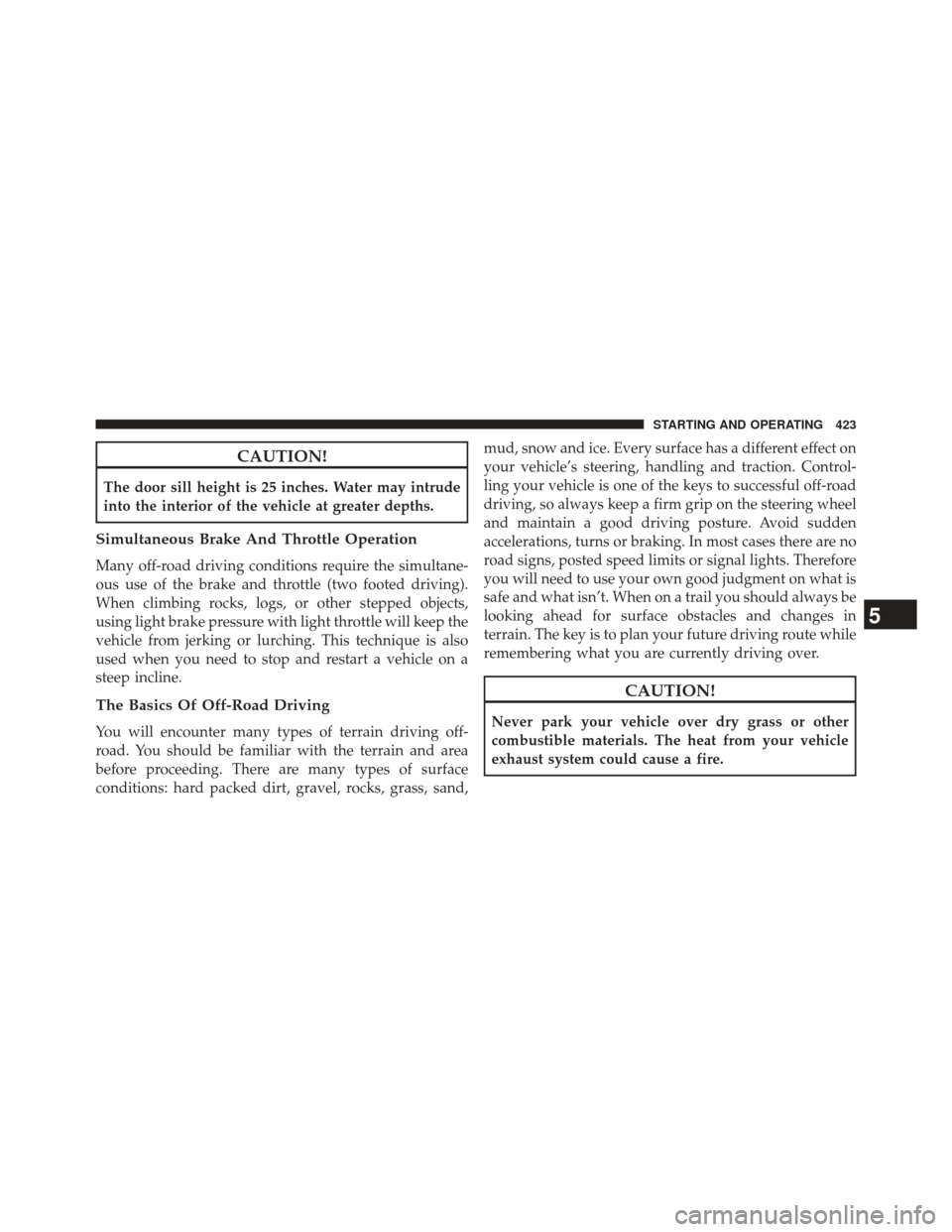 Ram 1500 2013  Owners Manual CAUTION!
The door sill height is 25 inches. Water may intrude
into the interior of the vehicle at greater depths.
Simultaneous Brake And Throttle Operation
Many off-road driving conditions require the