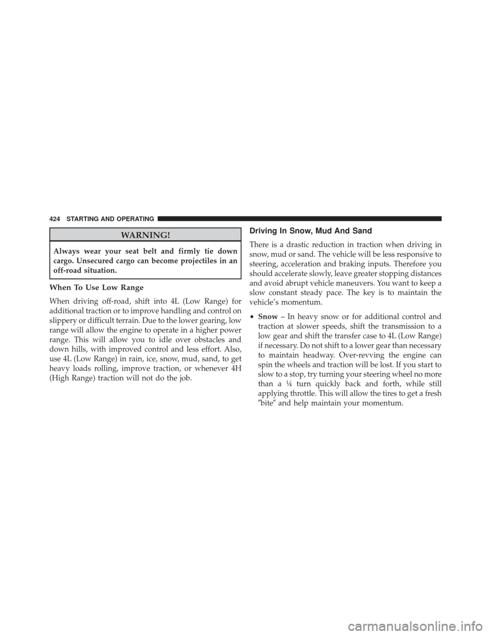 Ram 1500 2013  Owners Manual WARNING!
Always wear your seat belt and firmly tie down
cargo. Unsecured cargo can become projectiles in an
off-road situation.
When To Use Low Range
When driving off-road, shift into 4L (Low Range) f