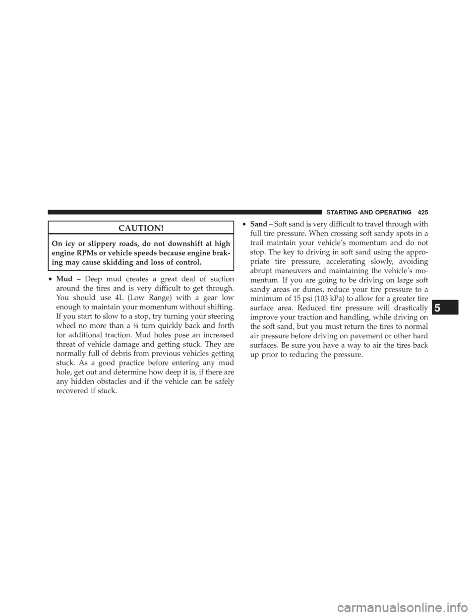 Ram 1500 2013  Owners Manual CAUTION!
On icy or slippery roads, do not downshift at high
engine RPMs or vehicle speeds because engine brak-
ing may cause skidding and loss of control.
• Mud – Deep mud creates a great deal of 