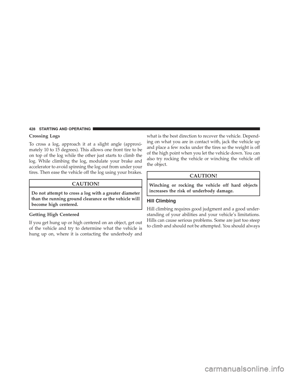 Ram 1500 2013 Owners Manual Crossing Logs
To cross a log, approach it at a slight angle (approxi-
mately 10 to 15 degrees). This allows one front tire to be
on top of the log while the other just starts to climb the
log. While c Ram 1500 2013 Owners Manual Crossing Logs
To cross a log, approach it at a slight angle (approxi-
mately 10 to 15 degrees). This allows one front tire to be
on top of the log while the other just starts to climb the
log. While c