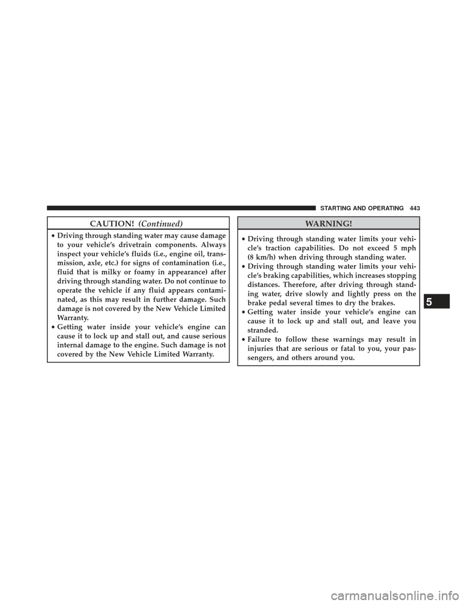 Ram 1500 2013 Owners Manual CAUTION!(Continued)
•Driving through standing water may cause damage
to your vehicle’s drivetrain components. Always
inspect your vehicle’s fluids (i.e., engine oil, trans-
mission, axle, etc.) Ram 1500 2013 Owners Manual CAUTION!(Continued)
•Driving through standing water may cause damage
to your vehicle’s drivetrain components. Always
inspect your vehicle’s fluids (i.e., engine oil, trans-
mission, axle, etc.)