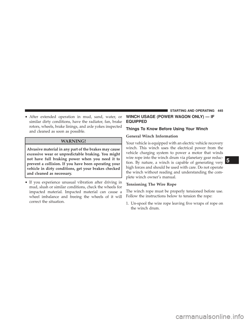 Ram 1500 2013  Owners Manual •After extended operation in mud, sand, water, or
similar dirty conditions, have the radiator, fan, brake
rotors, wheels, brake linings, and axle yokes inspected
and cleaned as soon as possible.
WAR