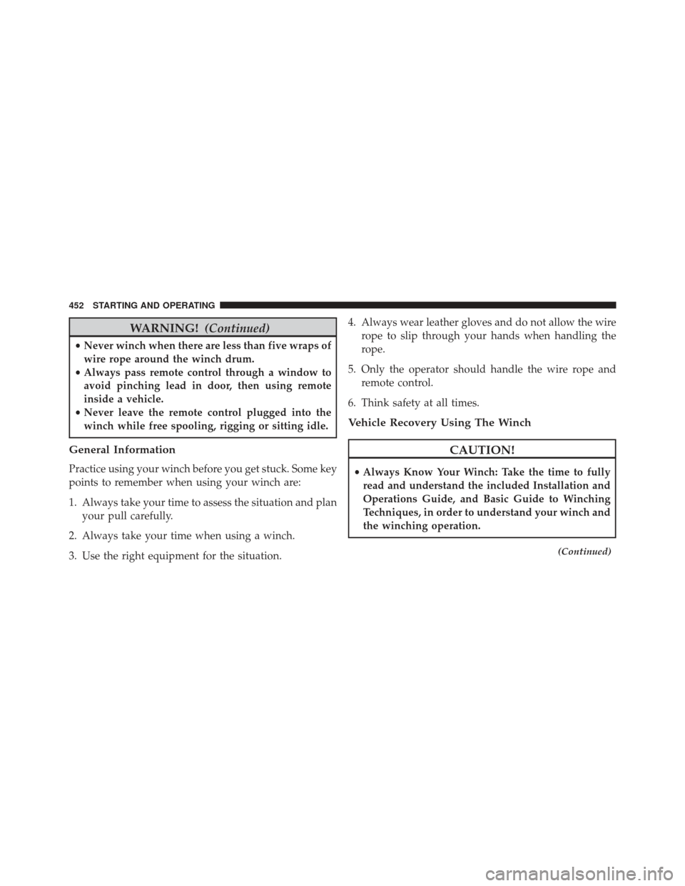 Ram 1500 2013  Owners Manual WARNING!(Continued)
•Never winch when there are less than five wraps of
wire rope around the winch drum.
• Always pass remote control through a window to
avoid pinching lead in door, then using re