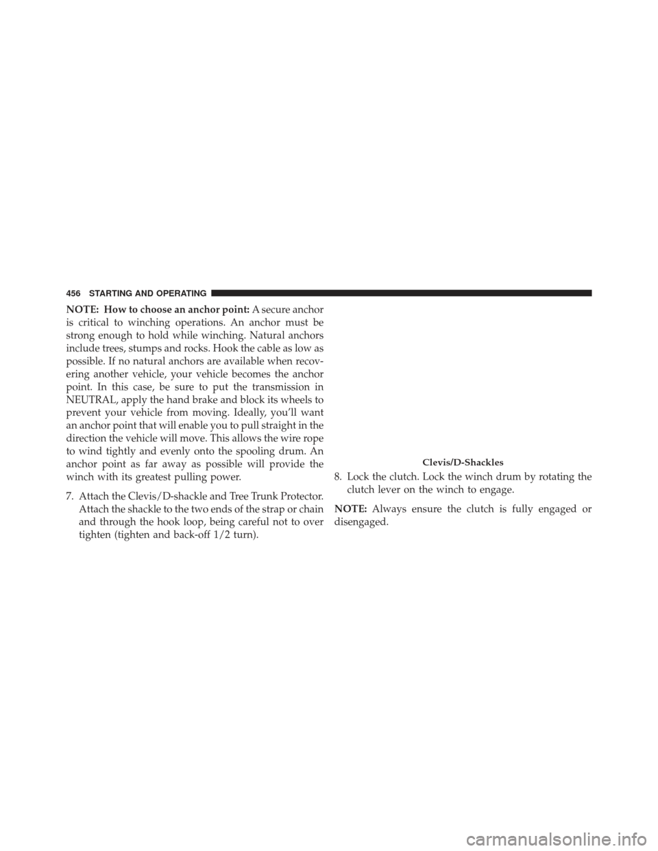 Ram 1500 2013  Owners Manual NOTE: How to choose an anchor point:A secure anchor
is critical to winching operations. An anchor must be
strong enough to hold while winching. Natural anchors
include trees, stumps and rocks. Hook th