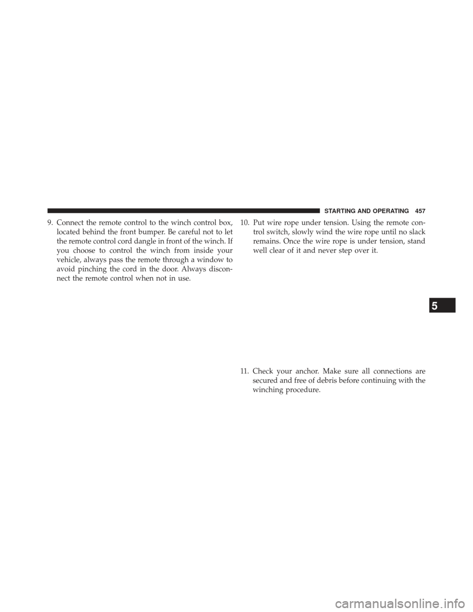 Ram 1500 2013  Owners Manual 9. Connect the remote control to the winch control box,located behind the front bumper. Be careful not to let
the remote control cord dangle in front of the winch. If
you choose to control the winch f