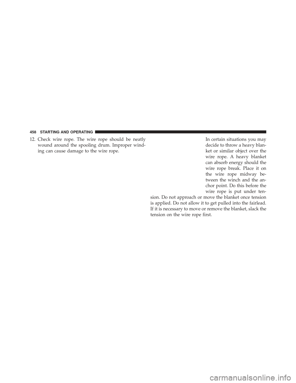 Ram 1500 2013  Owners Manual 12. Check wire rope. The wire rope should be neatlywound around the spooling drum. Improper wind-
ing can cause damage to the wire rope. In certain situations you may
decide to throw a heavy blan-
ket