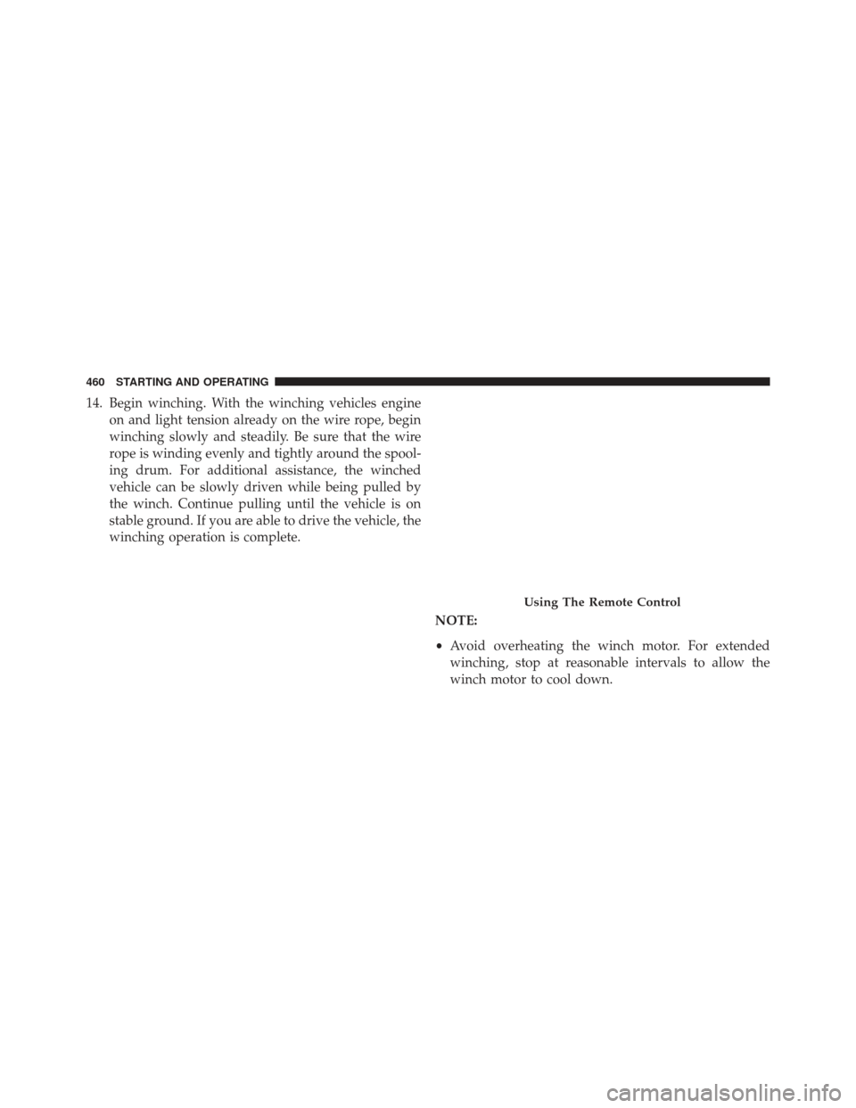 Ram 1500 2013  Owners Manual 14. Begin winching. With the winching vehicles engineon and light tension already on the wire rope, begin
winching slowly and steadily. Be sure that the wire
rope is winding evenly and tightly around 