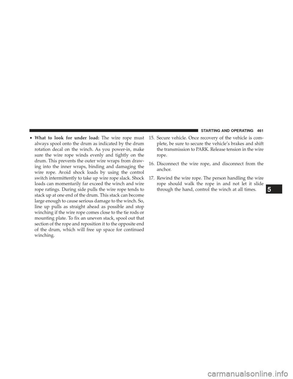 Ram 1500 2013  Owners Manual •What to look for under load: The wire rope must
always spool onto the drum as indicated by the drum
rotation decal on the winch. As you power-in, make
sure the wire rope winds evenly and tightly on