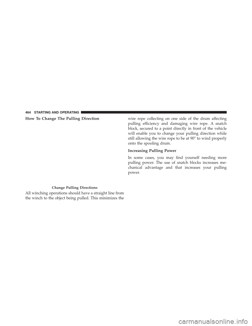 Ram 1500 2013  Owners Manual How To Change The Pulling Direction
All winching operations should have a straight line from
the winch to the object being pulled. This minimizes thewire rope collecting on one side of the drum affect