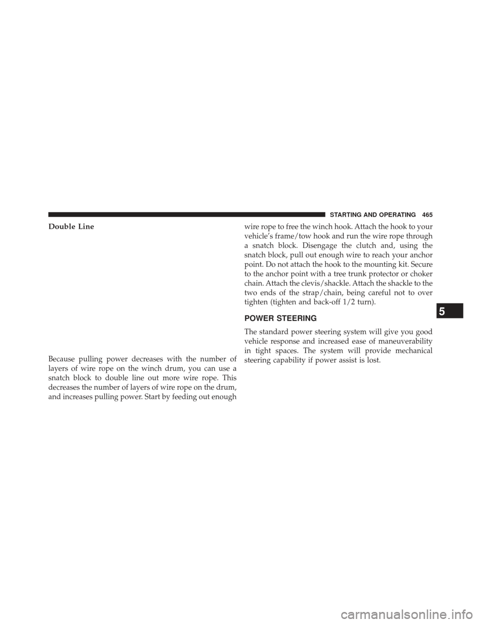 Ram 1500 2013  Owners Manual Double Line
Because pulling power decreases with the number of
layers of wire rope on the winch drum, you can use a
snatch block to double line out more wire rope. This
decreases the number of layers 