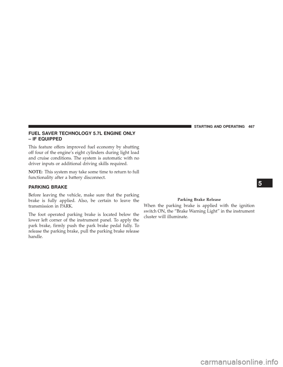 Ram 1500 2013  Owners Manual FUEL SAVER TECHNOLOGY 5.7L ENGINE ONLY
– IF EQUIPPED
This feature offers improved fuel economy by shutting
off four of the engine’s eight cylinders during light load
and cruise conditions. The sys