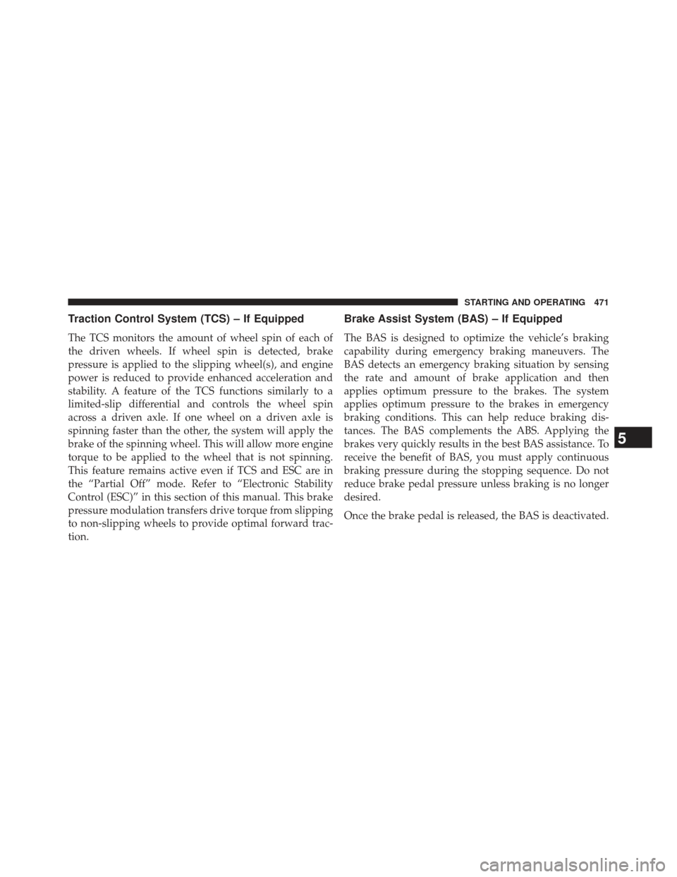 Ram 1500 2013  Owners Manual Traction Control System (TCS) – If Equipped
The TCS monitors the amount of wheel spin of each of
the driven wheels. If wheel spin is detected, brake
pressure is applied to the slipping wheel(s), and