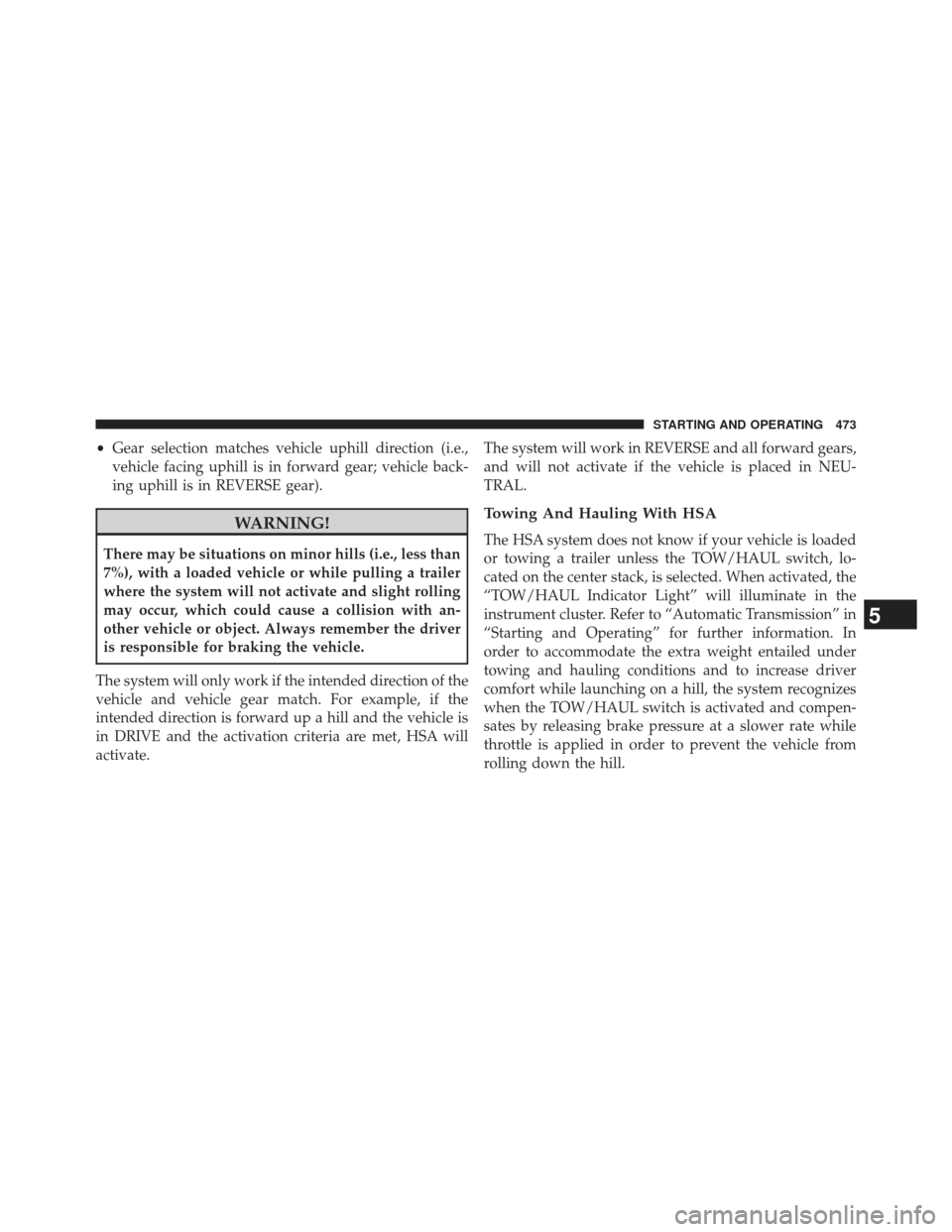 Ram 1500 2013  Owners Manual •Gear selection matches vehicle uphill direction (i.e.,
vehicle facing uphill is in forward gear; vehicle back-
ing uphill is in REVERSE gear).
WARNING!
There may be situations on minor hills (i.e.,