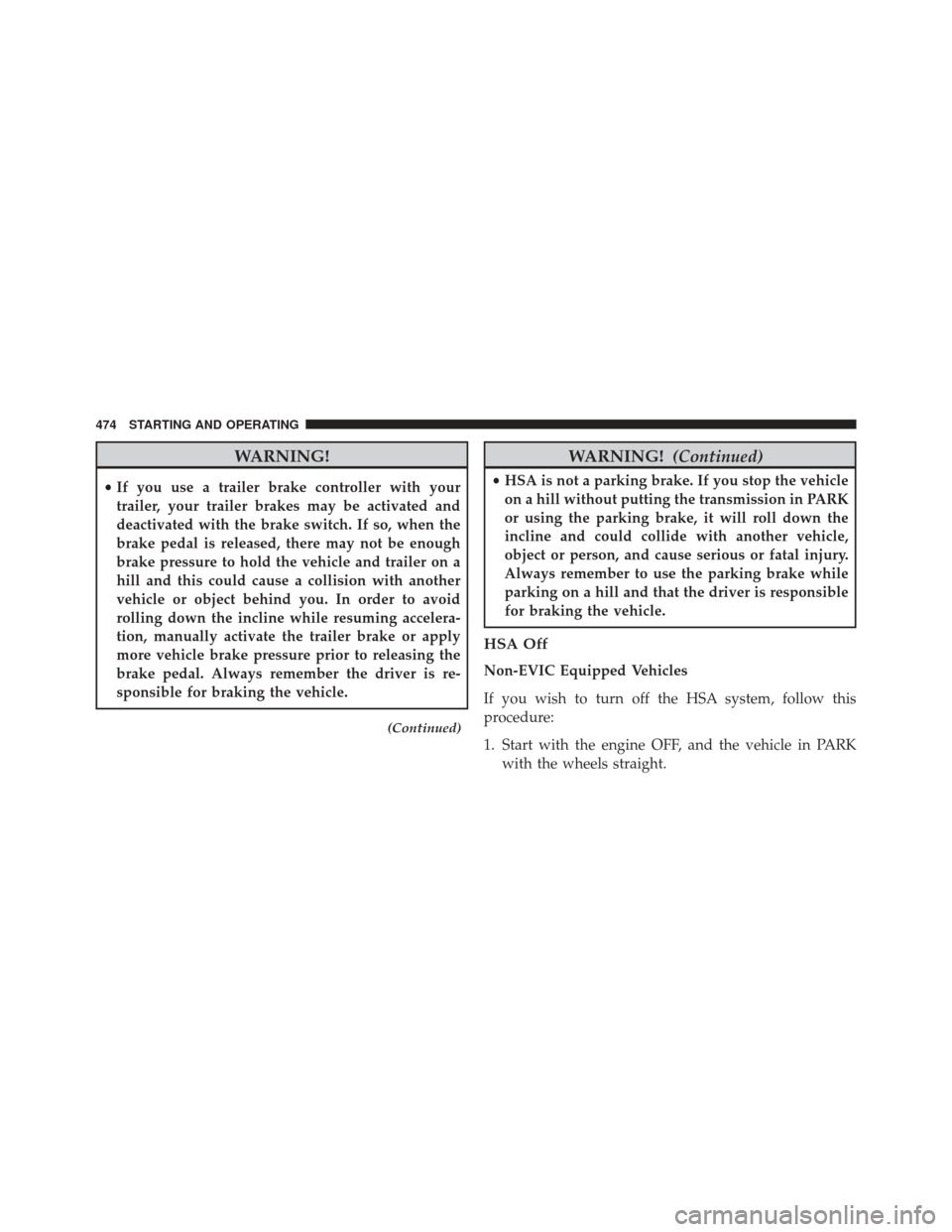 Ram 1500 2013  Owners Manual WARNING!
•If you use a trailer brake controller with your
trailer, your trailer brakes may be activated and
deactivated with the brake switch. If so, when the
brake pedal is released, there may not 