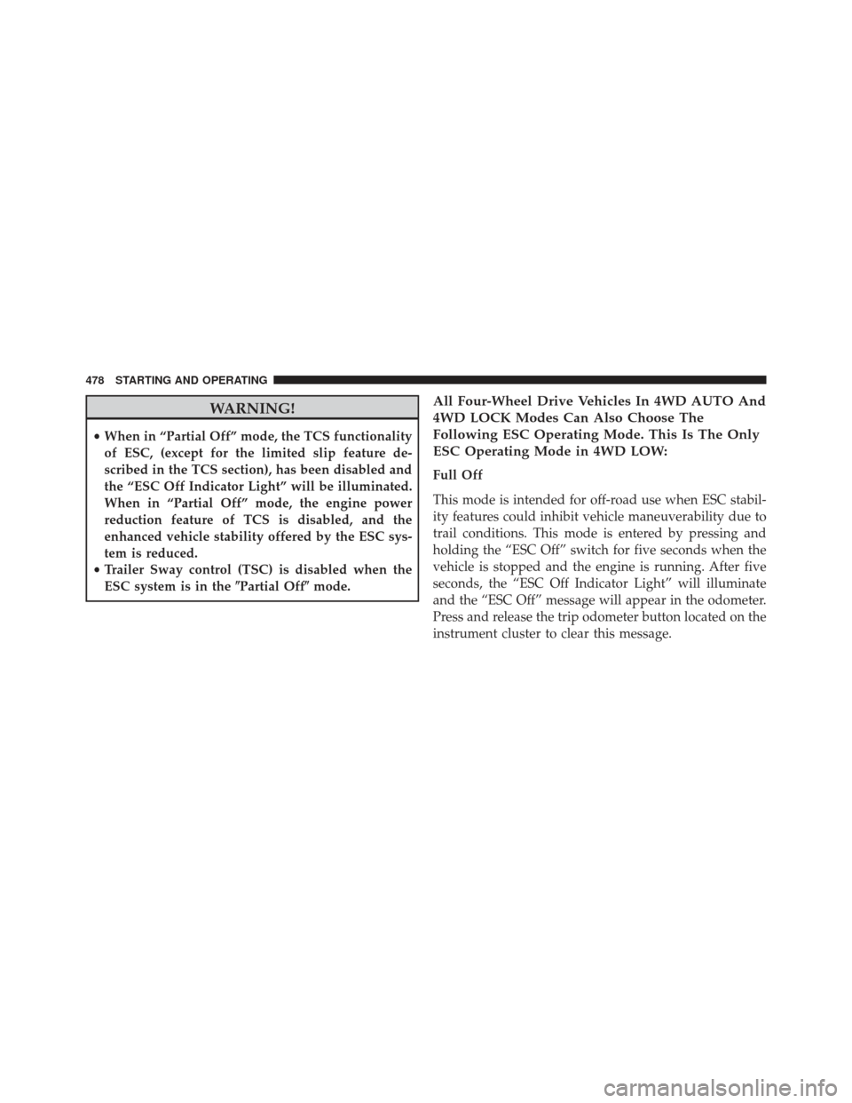 Ram 1500 2013 User Guide WARNING!
•When in “Partial Off” mode, the TCS functionality
of ESC, (except for the limited slip feature de-
scribed in the TCS section), has been disabled and
the “ESC Off Indicator Light” 