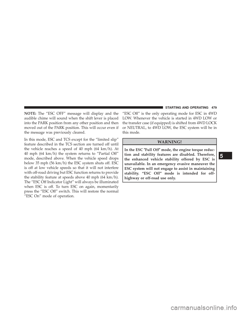 Ram 1500 2013  Owners Manual NOTE:The “ESC OFF” message will display and the
audible chime will sound when the shift lever is placed
into the PARK position from any other position and then
moved out of the PARK position. This