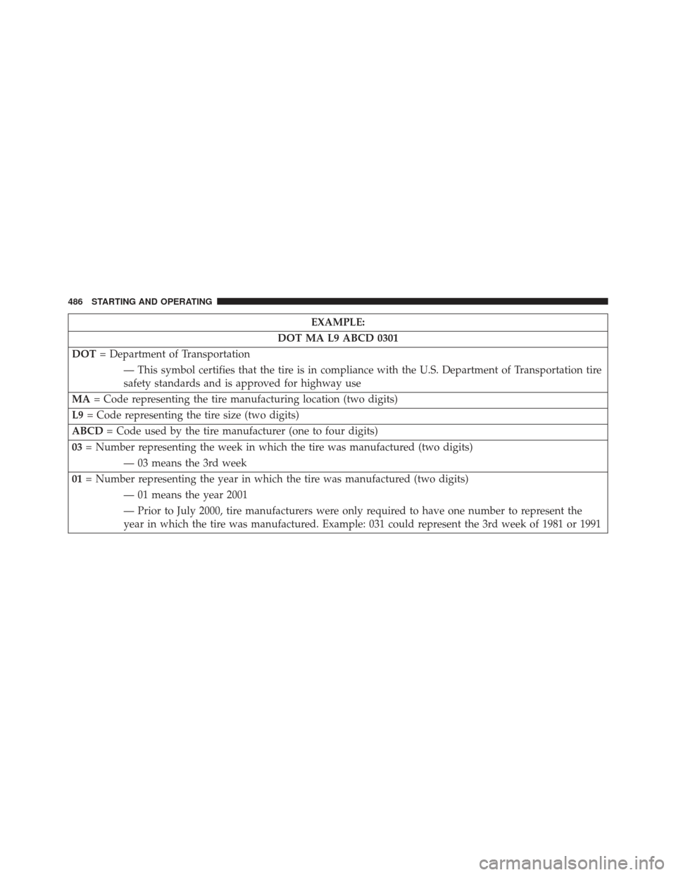 Ram 1500 2013  Owners Manual EXAMPLE:
DOT MA L9 ABCD 0301
DOT = Department of Transportation
— This symbol certifies that the tire is in compliance with the U.S. Department of Transportation tire
safety standards and is approve