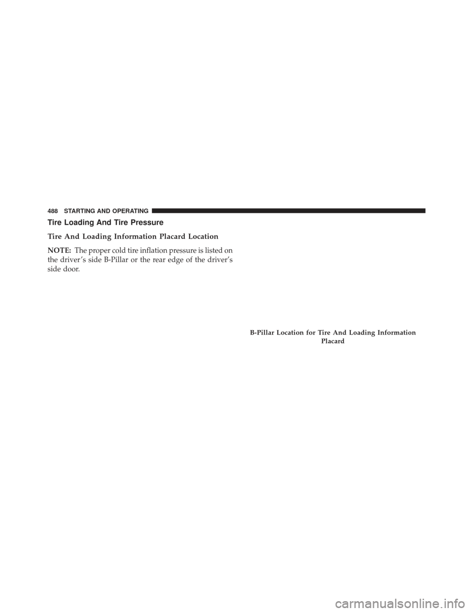 Ram 1500 2013  Owners Manual Tire Loading And Tire Pressure
Tire And Loading Information Placard Location
NOTE:The proper cold tire inflation pressure is listed on
the driver ’s side B-Pillar or the rear edge of the driver’s
