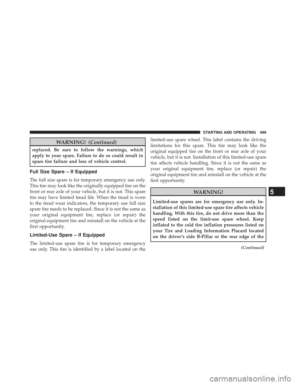 Ram 1500 2013 User Guide WARNING!(Continued)
replaced. Be sure to follow the warnings, which
apply to your spare. Failure to do so could result in
spare tire failure and loss of vehicle control.
Full Size Spare – If Equippe