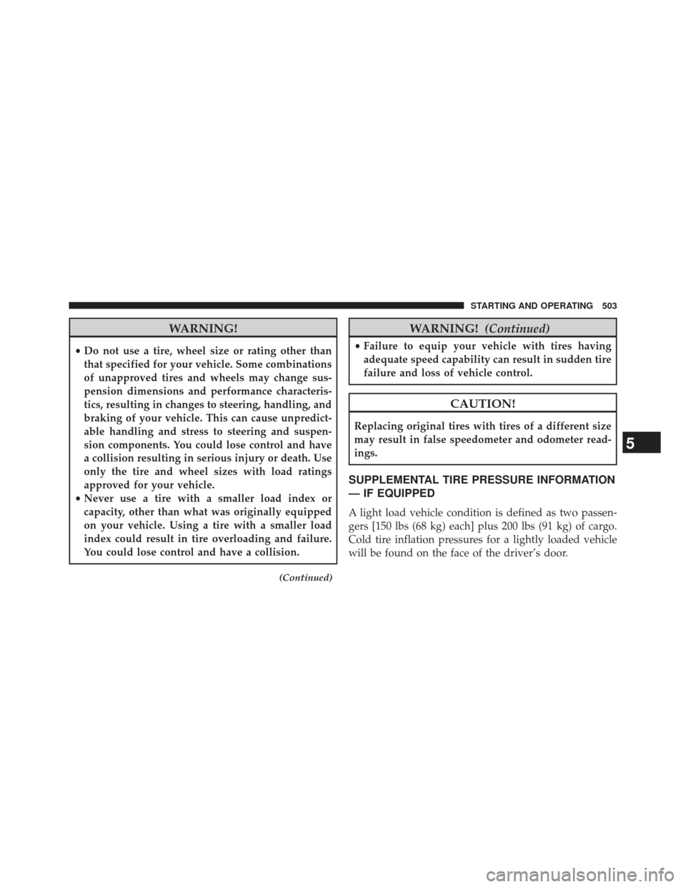 Ram 1500 2013  Owners Manual WARNING!
•Do not use a tire, wheel size or rating other than
that specified for your vehicle. Some combinations
of unapproved tires and wheels may change sus-
pension dimensions and performance char