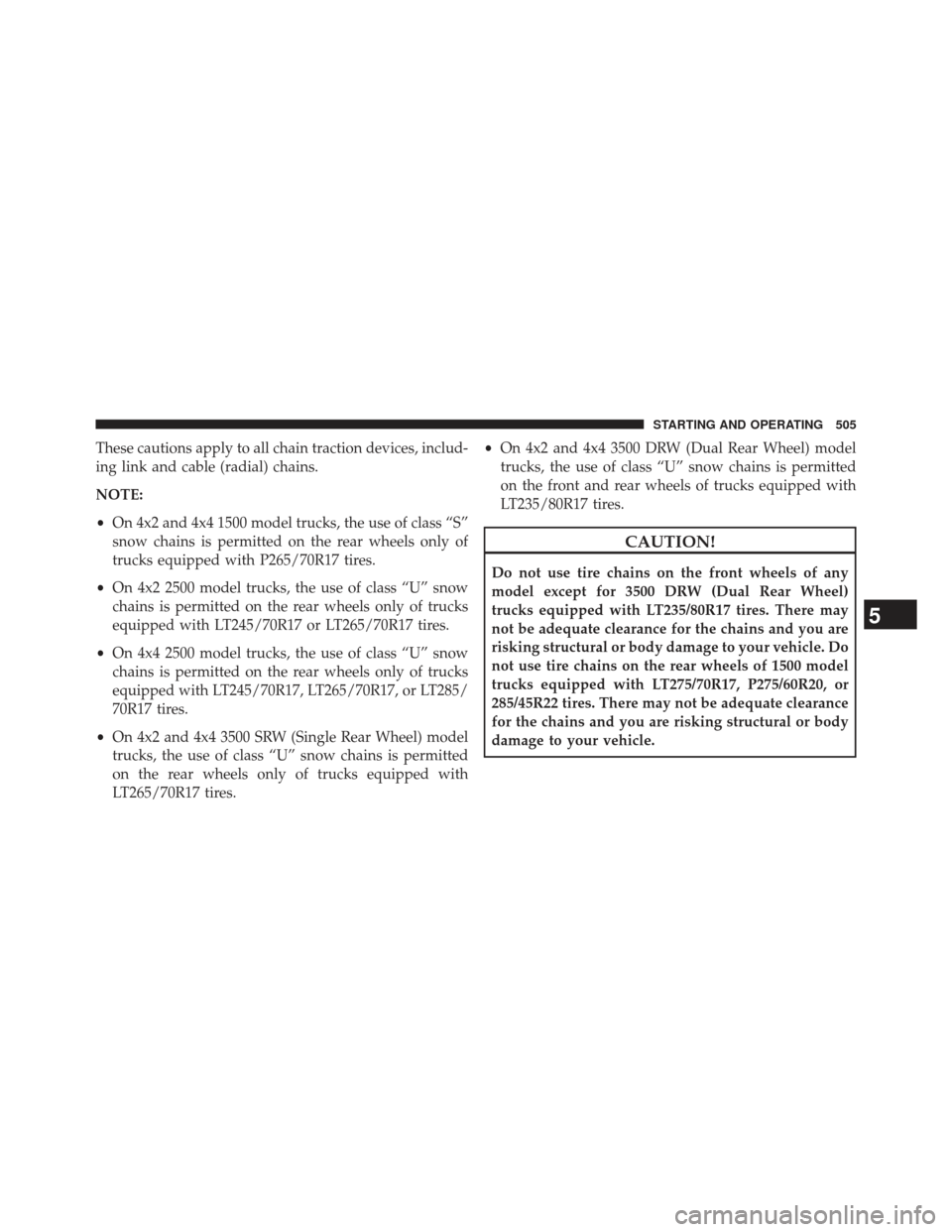 Ram 1500 2013 Owners Manual These cautions apply to all chain traction devices, includ-
ing link and cable (radial) chains.
NOTE:
•On 4x2 and 4x4 1500 model trucks, the use of class “S”
snow chains is permitted on the rear Ram 1500 2013 Owners Manual These cautions apply to all chain traction devices, includ-
ing link and cable (radial) chains.
NOTE:
•On 4x2 and 4x4 1500 model trucks, the use of class “S”
snow chains is permitted on the rear