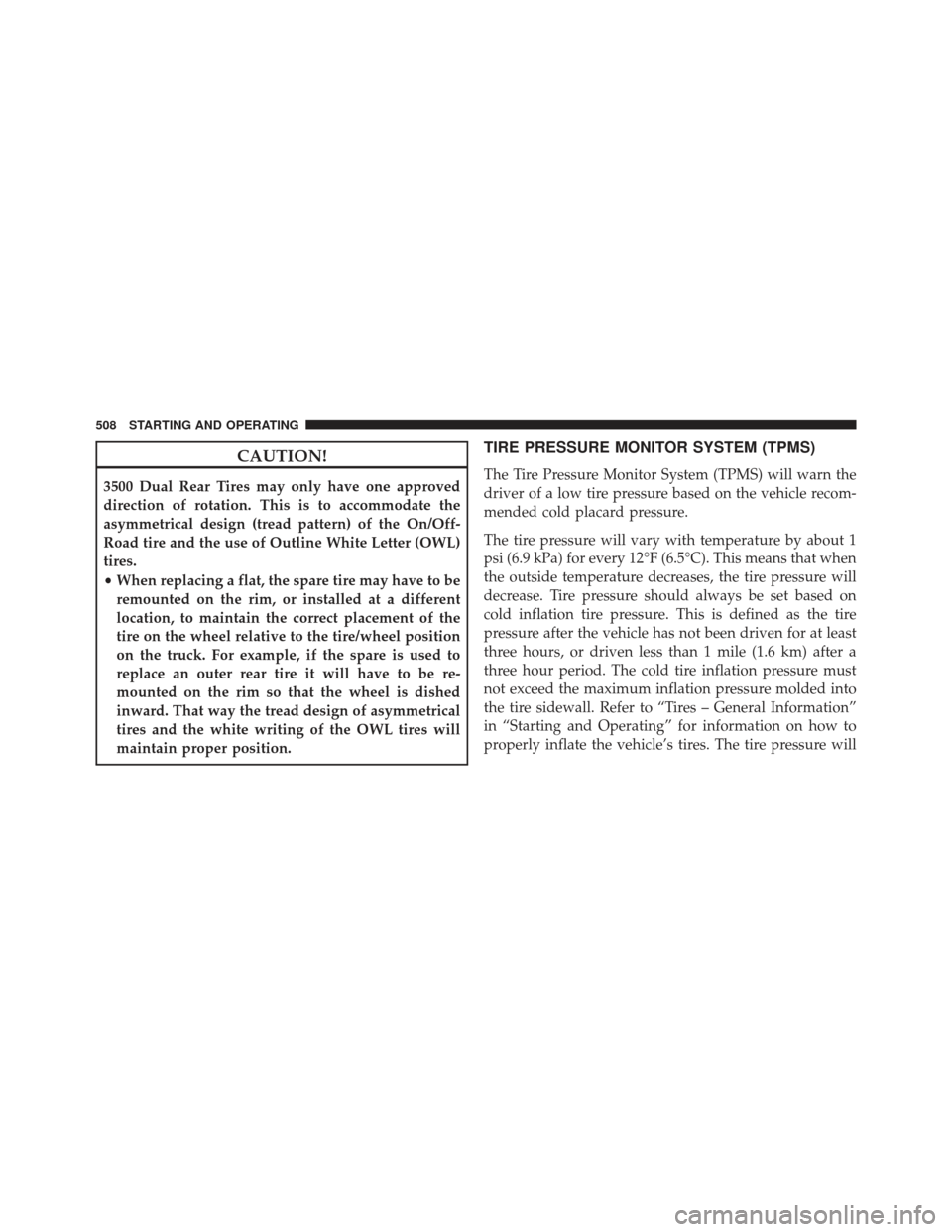 Ram 1500 2013  Owners Manual CAUTION!
3500 Dual Rear Tires may only have one approved
direction of rotation. This is to accommodate the
asymmetrical design (tread pattern) of the On/Off-
Road tire and the use of Outline White Let