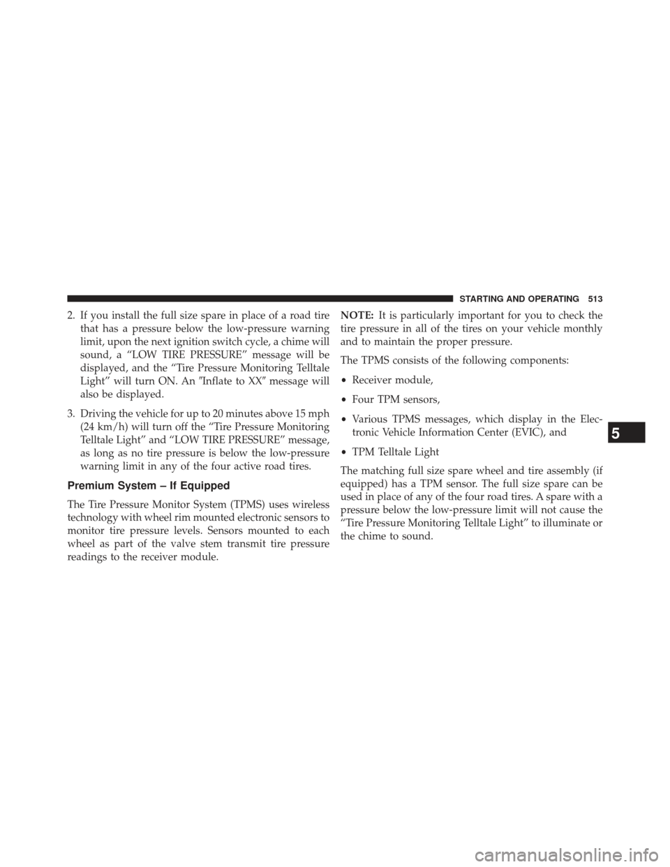 Ram 1500 2013 Owners Guide 2. If you install the full size spare in place of a road tirethat has a pressure below the low-pressure warning
limit, upon the next ignition switch cycle, a chime will
sound, a “LOW TIRE PRESSURE�