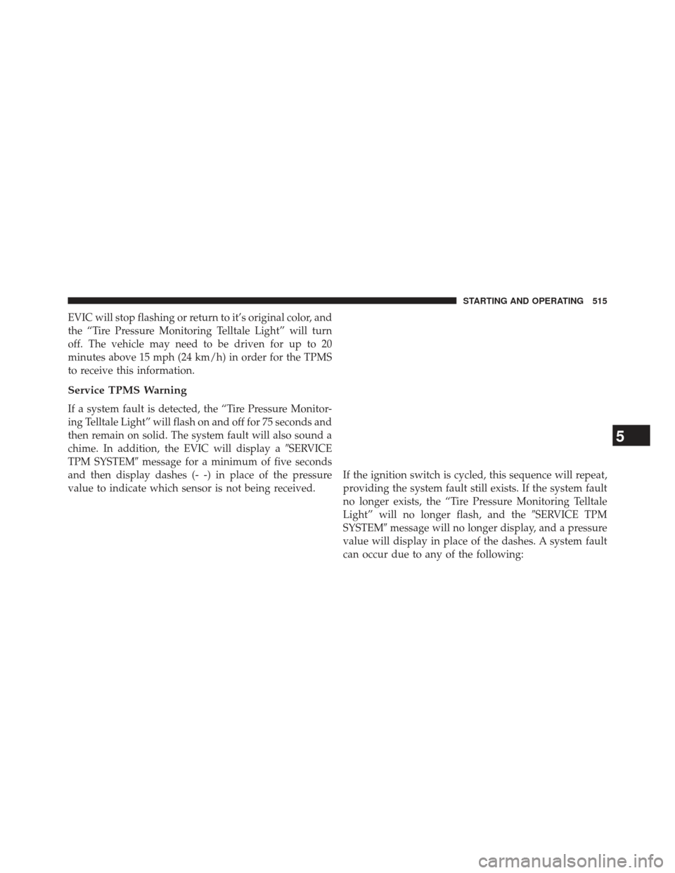 Ram 1500 2013 Owners Guide EVIC will stop flashing or return to it’s original color, and
the “Tire Pressure Monitoring Telltale Light” will turn
off. The vehicle may need to be driven for up to 20
minutes above 15 mph (24