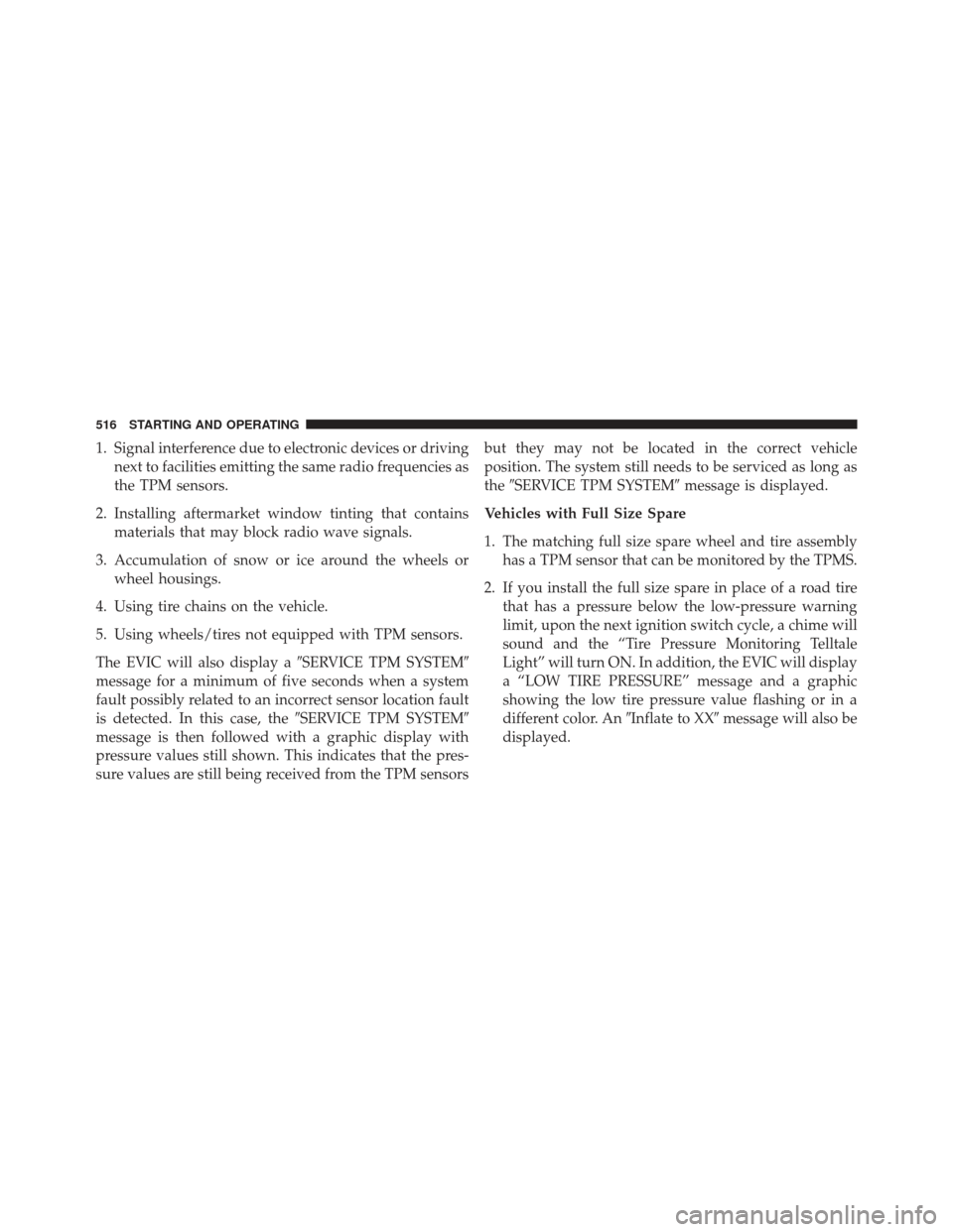 Ram 1500 2013  Owners Manual 1. Signal interference due to electronic devices or drivingnext to facilities emitting the same radio frequencies as
the TPM sensors.
2. Installing aftermarket window tinting that contains materials t