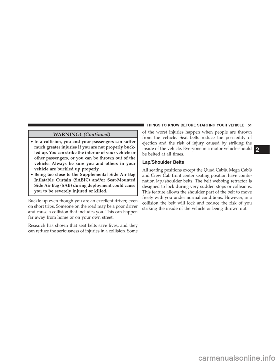 Ram 1500 2013  Owners Manual WARNING!(Continued)
•In a collision, you and your passengers can suffer
much greater injuries if you are not properly buck-
led up. You can strike the interior of your vehicle or
other passengers, o