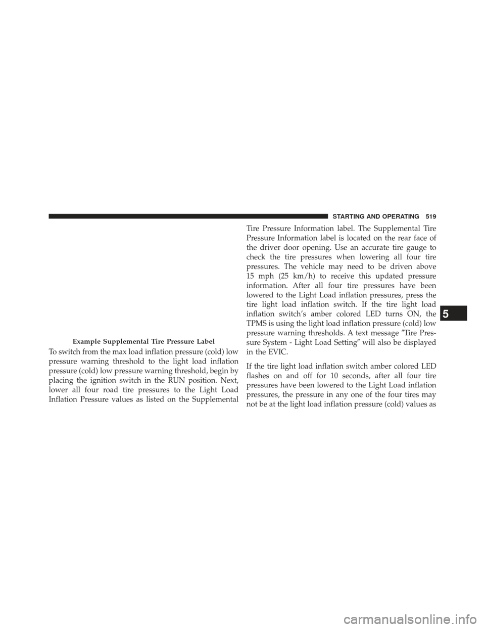 Ram 1500 2013  Owners Manual To switch from the max load inflation pressure (cold) low
pressure warning threshold to the light load inflation
pressure (cold) low pressure warning threshold, begin by
placing the ignition switch in