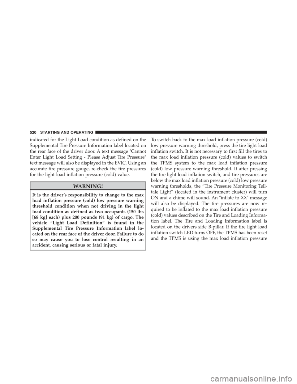 Ram 1500 2013  Owners Manual indicated for the Light Load condition as defined on the
Supplemental Tire Pressure Information label located on
the rear face of the driver door. A text messageCannot
Enter Light Load Setting - Plea