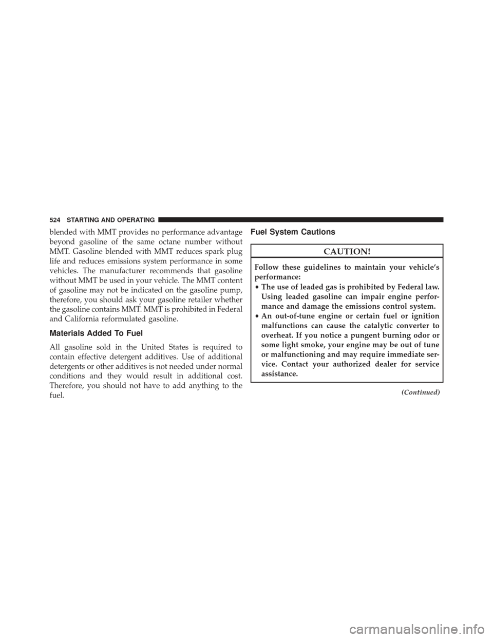 Ram 1500 2013  Owners Manual blended with MMT provides no performance advantage
beyond gasoline of the same octane number without
MMT. Gasoline blended with MMT reduces spark plug
life and reduces emissions system performance in 